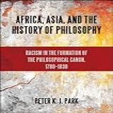 Africa Asia And The History Of Philosophy Racism In The Formation Of The Philosophical Canon 1780 1830 SUNY Series Philosophy And Race English Edition 
