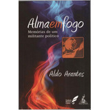 Alma Em Fogo Memórias De Um Militante Político De Arantes Aldo Editorial Anita Garibaldi Capa Mole Edição 2020 05 12 00 00 00 Em Português