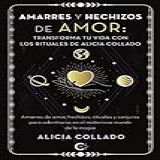 Amarres Y Hechizos De Amor- Transforma Tu Vida Con Los Rituales De Alicia Collado- Amarres De Amor- Hechizos- Rituales Y Conjuros Para Adentrarse En El Misterioso Mundo De La Magia -Spanish Edition-