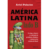 América Latina Lado B O Cringe O Bizarro E O Esdrúxulo De Presidentes Ditadores E Monarcas Dos Vizinhos Do Brasil De Ariel Palacios Editorial Globo Livros Tapa Mole Edición 1 En Português 2024
