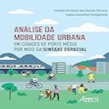 Análise Da Mobilidade Urbana Em Cidades De Porte Médio Por Meio Da Sintaxe Espacial