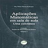 APLICAÇÕES MATEMÁTICAS EM SALA DE AULA Uma Coletânea Coleção Ensino De Matemática Na Prática Volume 1