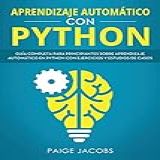 Aprendizaje Automático Con Python Guía Completa Para Principiantes Sobre Aprendizaje Automático En Python Con Ejercicios Y Estudios De Casos Libro En Learning Spanish Book Version 1