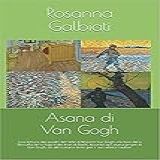 Asana Di Van Gogh Un Interpretazione Dell Arte Di Vincent Van Gogh Alla Luce Della Filosofia Dello Yoga E Dei Fiori Di Bach Italian Edition 