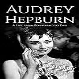 Audrey Hepburn A Life From Beginning To End Biographies Of Actors English Edition 