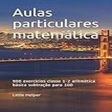 Aulas Particulares Matemática 900 Exercícios Classe 1 2 Aritmética Básica Subtração Para 100 Portuguese Edition 