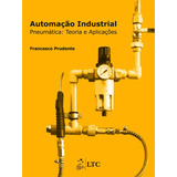 Automação Industrial - Pneumática - Teoria E Aplicações, De Prudente, F. Ltc - Livros Técnicos E Científicos Editora Ltda., Capa Mole Em Português, 2013
