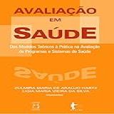 Avaliação Em Saúde Dos Modelos Teóricos à Prática Na Avaliação De Programas E Sistemas De Saúde