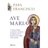 Ave Maria O Santo Padre Comenta O Mistério De Maria Com As Palavras Da Oração Mais Amada De Papa Francisco Editorial Editora Planeta Do Brasil Ltda Capa Mole Em Português 2019