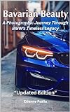 Bavarian Beauty A Photographic Journey Through BMW S Timeless Legacy Photos Of All Models Old And New Automotive And Motorcycle Books English Edition 