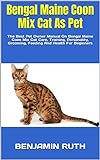 Bengal Maine Coon Mix Cat As Pet The Best Pet Owner Manual On Bengal Maine Coon Mix Cat Care Training Personality Grooming Feeding And Health For Beginners English Edition 