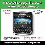 BlackBerry R Curve Tm 8900 Made Simple For The Curve Tm 8900 8910 8920 8930 And All 89xx Series BlackBerry Smartphones 