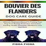 BOUVIER DES FLANDERS DOG CARE GUIDE Ultimate Beginners Manual To Training Your Dogs From Buying Protection Interaction Feeding Health Grooming Obedience Love And More English Edition 