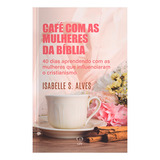Café Com As Mulheres Da Bíblia Isabelle S Alves Editorial Cpp