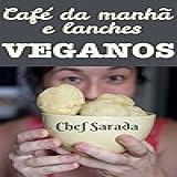 Café Da Manhã E Lanches Veganos Mais De 40 Receitas Sem Leite Sem Queijo Sem Ovos E Sem Glúten Receitas Veganas Da Chef Sarada Livro 1 