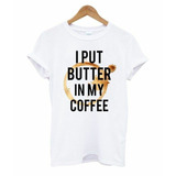 Camiseta I Put Butter In My Coffee