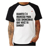 Camiseta Raglan Quanto É O Ingresso Para Esse Showzinho Que