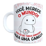 Canecas Voce Merece O Mundo Mas Eu Só Tinha Dinheiro Caneca