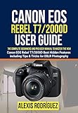 Canon EOS Rebel T7 2000D User Guide The Complete Beginners And Pro User Manual To Master The New Canon EOS Rebel T7 2000D Best Hidden Features Including For DSLR Photography English Edition 