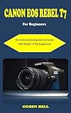 CANON EOS REBEL T7 GUIDE FOR BEGINNERS A Concise Instructional Photography Guidebook On How To Effectively Use The Canon EOS Rebel T7 2000D Camera DSLRs For Beginners English Edition 