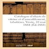 Catalogue D Objets De Vitrine Et D Ameublement Tabatières Et Bonbonnières Louis XVI Pendule Du Temps De Louis XIV Vente 10 Mai 1884