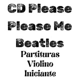 Cd Please Please Me - Beatles-partituras - Violino Iniciante