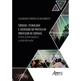 Ciências Tecnologia E Sociedade Na Prática Do Professor De Ciências Entre A Formação E A Sala De Aula De Nascimento Valdriano Ferreira Do Editorial Appris Editora E Livraria Eireli Me Capa Mol