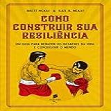 Como Construir Sua Resiliência Um Guia Para Rebater Os Desafios Da Vida E Conquistar O Mundo