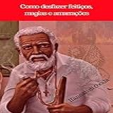 Como Desfazer Feitiços- Magias E Amarrações