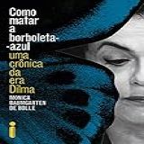 Como Matar A Borboleta Azul Uma Crônica Da Era Dilma