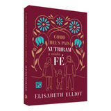 Como Meus Pais Nutriram A Minha Fé Nutrindo A Fé Dos Filhos De Elisabeth Elliot Série Vida Cristã Vol Único Editora Fiel Capa Mole Edição 1 Edição Em Português 2022