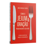 Como O Jejum E Oração Podem Mudar A Sua Vida O Poder Secreto Da Oração E Do Jejum Bíblico João Henrique Castro