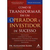 Como Se Transformar Em Um Operador E Investidor De Sucesso Psicologia Controle De Risco Ferramentas E Sistemas De Trading Gerenciamento De Operações Disciplina De Elder Alexander Editorial Sta