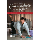 Como Seduzir Sua Esposa Conquistando Todo Dia Quem Voce Ama 1 ed 2022 De Julio Rocha Editora Ases Da Literatura Capa Mole Edição 1 Em Português 2022