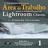Conceitos Básicos E Área De Trabalho Com O Aplicativo Adobe Photoshop Lightroom Classic Edição E Gerenciamento De Fotografias Livro 1 