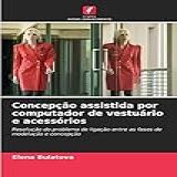 Concepção Assistida Por Computador De Vestuário E Acessórios Resolução Do Problema De Ligação Entre As Fases De Modelação E Concepção