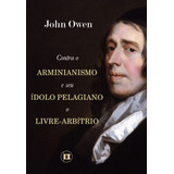 Contra O Arminianismo E Seu Ídolo Pelagiano, O Livre-arbítrio - John Owen