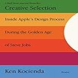Creative Selection- Inside Apple-s Design Process During The Golden Age Of Steve Jobs