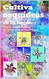 Cultiva Orquídeas En Tu Hogar Vive La Magia Exótica De La Flor Más Aristocrática Spanish Edition 