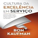 Cultura Da Excelência Em Serviço- Caminhos Efetivos Para Fascinar Clientes- Colegas E Todas As Pessoas Que Sua Vida Tocar