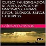 CURSO INVESTIGADOR DE SERES MÁGICOS GNOMOS FADAS ELFOS DUENDES SILFOS E OUTROS LAÍLSON SANTOS LIVROS E CURSOS 