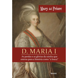 D Maria I As Perdas E As Glórias Da Rainha Que Entrou Para A História Como A Louca De Priore Mary Del Editora Saraiva Educação S A Capa Mole Em Português 2019