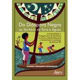 Da Diáspora Negra Ao Território De Terra E Águas Ancestralidade E Protagonismo De Mulheres Na Comunidade Pesqueira E Quilombola Conceição De Salinas ba De Sacramento Elionice Ceição Editorial Appr