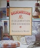 Delicatessen A Celebration And Cookbook