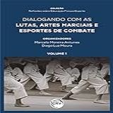 Dialogando Com As Lutas Artes Marciais E Esportes De Combate Coleção Reflexões Sobre Educação Física E Esporte Volume 1