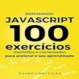 Dominando JavaScript 100 Exercícios Resolvidos E Comentados Para Acelerar Seu Aprendizado Dominando A Programação 