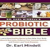 Dr Earl Mindell S Probiotic Bible Learn How Healthy Bacteria Can Help Your Body Absorb Nutrients Enhance Your Immune System And Prevent And Treat Disease
