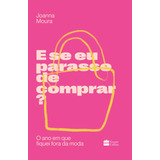 E Se Eu Parasse De Comprar O Ano Em Que Fiquei Fora Da Moda De Moura Joanna Editorial Casa Dos Livros Editora Ltda Tapa Mole En Português 2021