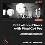 Edit Without Tears With Final Cut Pro  Elevate Your Video Editing Skills With Professional Workflows And Techniques  English Edition 