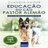 Educação Do Cão Pastor Alemão- Treino De Cães Para O Seu Cachorro Pastor Alemão -Treino Do Pastor Alemão- -Portuguese Edition-
